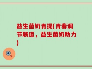 益生菌奶青提(青春调节肠道，益生菌奶助力)