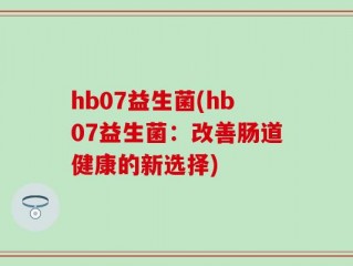 hb07益生菌(hb07益生菌：改善肠道健康的新选择)