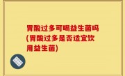 胃酸过多可喝益生菌吗(胃酸过多是否适宜饮用益生菌)