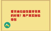 爱贝迪拉益生菌牙膏真的好用？用户真实体验带你