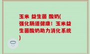 玉米 益生菌 酸奶(强化肠道健康！玉米益生菌酸奶助力消化系统)