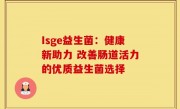 Isge益生菌：健康新助力 改善肠道活力的优质益生菌选择