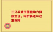 三只羊益生菌糖助力健康生活，呵护肠道与双重保障