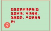 益生菌的市场研发(益生菌市场：市场规模、发展趋势、产品研发分析)