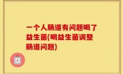一个人肠道有问题喝了益生菌(喝益生菌调整肠道问题)