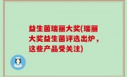 益生菌瑞丽大奖(瑞丽大奖益生菌评选出炉，这些产品受关注)