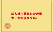 成人益生菌每日吸收量大，你知道多少吗？