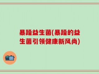 暴躁益生菌(暴躁的益生菌引领健康新风尚)