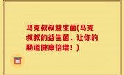 马克叔叔益生菌(马克叔叔的益生菌，让你的肠道健康倍增！)