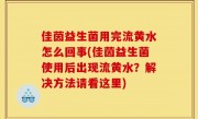 佳茵益生菌用完流黄水怎么回事(佳茵益生菌使用后出现流黄水？解决方法请看这里)