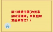 鼠礼糖益生菌(改善家鼠肠道健康，鼠礼糖益生菌来帮忙！)