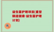 益生菌护理项目(重塑肠道健康-益生菌护理计划)