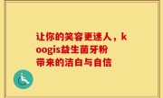 让你的笑容更迷人，koogis益生菌牙粉带来的洁白与自信
