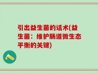 引出益生菌的话术(益生菌：维护肠道微生态平衡的关键)