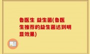 鲁医生 益生菌(鲁医生推荐的益生菌达到明显效果)