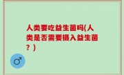 人类要吃益生菌吗(人类是否需要摄入益生菌？)