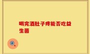 喝完酒肚子疼能否吃益生菌