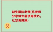 益生菌陈老师(陈老师分享益生菌使用技巧，让您更健康)