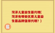 菏泽儿童益生菌代理(菏泽有哪些优质儿童益生菌品牌值得代理？)