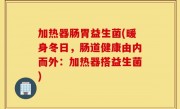 加热器肠胃益生菌(暖身冬日，肠道健康由内而外：加热器搭益生菌)