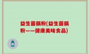 益生菌藕粉(益生菌藕粉——健康美味食品)