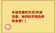 补益生菌的方式(补益生菌：如何科学地选择和食用？)