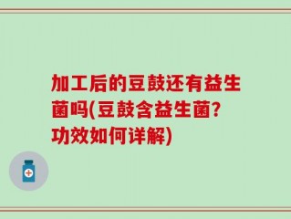 加工后的豆鼓还有益生菌吗(豆鼓含益生菌？功效如何详解)