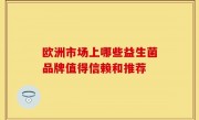 欧洲市场上哪些益生菌品牌值得信赖和推荐