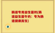 肠道专用益生菌奶(肠道益生菌牛奶：专为肠道健康而生)