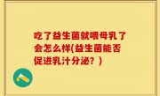 吃了益生菌就喂母乳了会怎么样(益生菌能否促进乳汁分泌？)