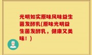 光明如实原味风味益生菌发酵乳(原味光明益生菌发酵乳，健康又美味！)