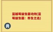 蓝越莓益生菌功效(蓝莓益生菌：养生之选)