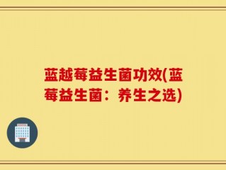 蓝越莓益生菌功效(蓝莓益生菌：养生之选)