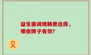 益生菌调理肠胃选择，哪些牌子有效？