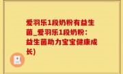 爱羽乐1段奶粉有益生菌_爱羽乐1段奶粉：益生菌助力宝宝健康成长)
