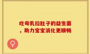 吃母乳拉肚子的益生菌，助力宝宝消化更顺畅