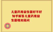 儿童药用益生菌好不好 知乎解答儿童药用益生菌相关疑问