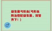 益生菌弓形虫(弓形虫防治搭配益生菌，双管齐下！)