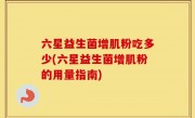 六星益生菌增肌粉吃多少(六星益生菌增肌粉的用量指南)