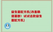 益生菌配方乳(改善肠道菌群！试试这款益生菌配方乳)