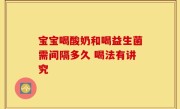 宝宝喝酸奶和喝益生菌需间隔多久 喝法有讲究