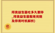 拜奥益生菌吃多久要停_拜奥益生菌服用周期及停用时机解析)