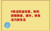 9株活性益生菌，助你调理肠道，提升，焕发活力新生活