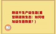 肠道不生产益生菌(重塑肠道微生态：如何增加益生菌数量？)