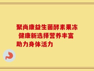聚尚康益生菌酵素果冻 健康新选择营养丰富助力身体活力