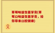 草莓味益生菌牙膏(草莓口味益生菌牙膏，给你带来口腔健康)