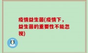 疫情益生菌(疫情下，益生菌的重要性不能忽视)