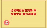 经常喝益生菌清肠(常饮益生菌 帮您清肠道)