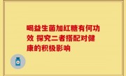 喝益生菌加红糖有何功效 探究二者搭配对健康的积极影响