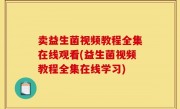 卖益生菌视频教程全集在线观看(益生菌视频教程全集在线学习)